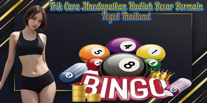 Trik Cara Mnedapatkan Hadiah Besar Bermain Togel Thailand 