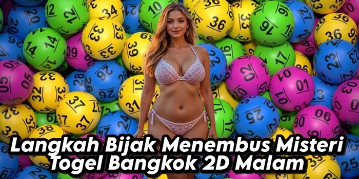 Langkah Bijak Menembus Misteri Togel Bangkok 2D Malam