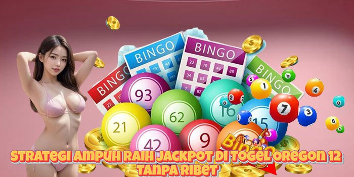 Strategi Ampuh Raih Jackpot di Togel Oregon 12 Tanpa Ribet