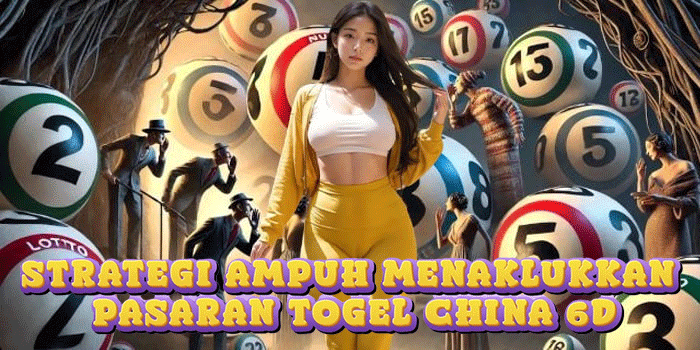 Strategi Ampuh Menaklukkan Pasaran Togel China 6D